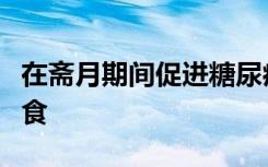 在斋月期间促进糖尿病穆斯林的安全间歇性禁食