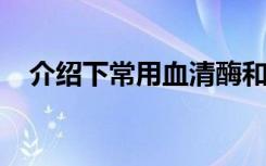 介绍下常用血清酶和同工酶测定都有哪些