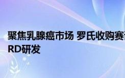 聚焦乳腺癌市场 罗氏收购赛诺根后与辉瑞、赛诺菲等角逐SERD研发