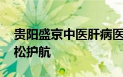 贵阳盛京中医肝病医院安不安全 扞卫健康轻松护航