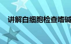 讲解白细胞检查嗜碱性粒细胞计数的意义