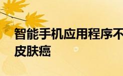 智能手机应用程序不够精确 无法发现所有的皮肤癌