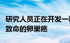 研究人员正在开发一种基于抗体的方法来摧毁致命的卵巢癌