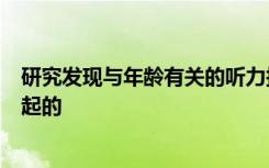 研究发现与年龄有关的听力损失是由于对毛细胞的损害所引起的