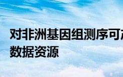 对非洲基因组测序可产生具有广泛适用性的新数据资源