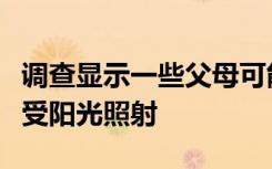 调查显示一些父母可能没有适当地保护孩子免受阳光照射