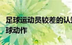 足球运动员较差的认知功能主要源于频繁的击球动作