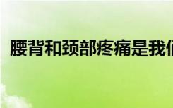 腰背和颈部疼痛是我们医疗保健的重中之重