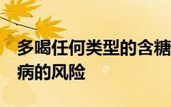 多喝任何类型的含糖饮料可能会增加2型糖尿病的风险