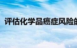 评估化学品癌症风险的新方法快速精确廉价