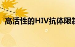 高活性的HIV抗体限制了病毒抗药性的发展