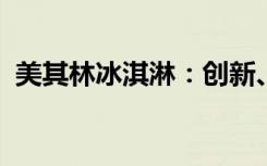 美其林冰淇淋：创新、颜值、口感三者兼优