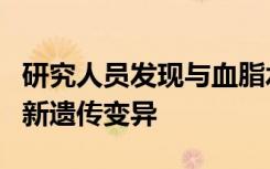 研究人员发现与血脂水平和心血管风险相关的新遗传变异