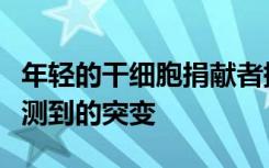 年轻的干细胞捐献者携带与疾病相关的无法检测到的突变