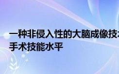 一种非侵入性的大脑成像技术可以客观准确地评估医学生的手术技能水平