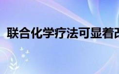 联合化学疗法可显着改善致命的脑肿瘤治疗