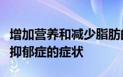 增加营养和减少脂肪的饮食都可以减轻非临床抑郁症的症状