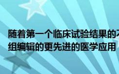 随着第一个临床试验结果的不断深入 研究人员们期待着基因组编辑的更先进的医学应用