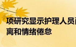 项研究显示护理人员面临着越来越多的社会隔离和情绪倦怠