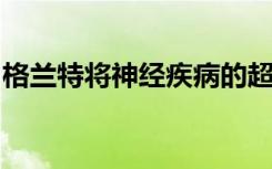 格兰特将神经疾病的超声疗法推向了更近一步