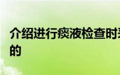 介绍进行痰液检查时采集标本有哪些需要注意的