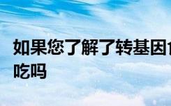 如果您了解了转基因食品背后的科学知识您会吃吗