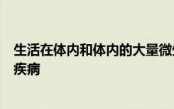 生活在体内和体内的大量微生物深刻地影响着人类的健康和疾病