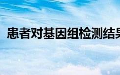 患者对基因组检测结果的理解存在重大差距