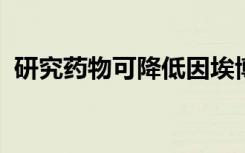 研究药物可降低因埃博拉病毒病死亡的风险