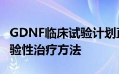 GDNF临床试验计划直接为大脑提供了一种实验性治疗方法