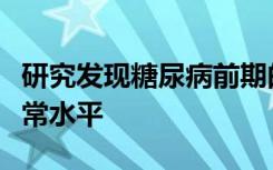 研究发现糖尿病前期的定义是血糖水平高于正常水平