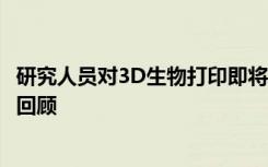 研究人员对3D生物打印即将到来的现实和未来进行了深入的回顾