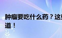 肿瘤要吃什么药？这些注意事项大家“药”知道！