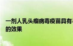 一剂人乳头瘤病毒疫苗具有与预防宫颈癌前两剂或三剂相当的效果