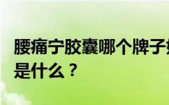 腰痛宁胶囊哪个牌子好？腰痛宁的功效与作用是什么？