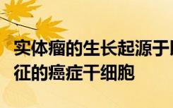 实体瘤的生长起源于以特定的表面标志物为特征的癌症干细胞