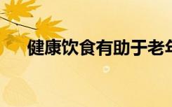 健康饮食有助于老年男性保持身体机能