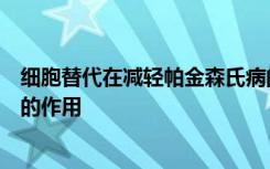 细胞替代在减轻帕金森氏病的运动症状中可能起越来越重要的作用