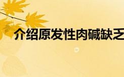 介绍原发性肉碱缺乏症的临床表现是什么