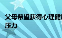 父母希望获得心理健康支持以减轻孩子住院的压力