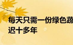 每天只需一份绿色蔬菜 就可以将大脑衰老推迟十多年