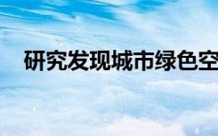 研究发现城市绿色空间可以预防过早死亡