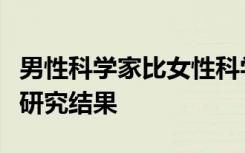 男性科学家比女性科学家更积极地确定他们的研究结果