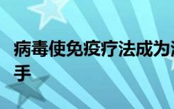 病毒使免疫疗法成为治愈难以治疗的癌症的助手