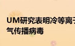 UM研究表明冷等离子体可以杀死99.9％的空气传播病毒