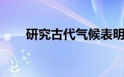 研究古代气候表明未来变暖可能加速