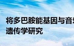 将多巴胺能基因与音乐联系起来的第一个成像遗传学研究