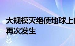 大规模灭绝使地球上的生命更加多样化并可能再次发生