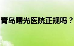 青岛曙光医院正规吗？怎么样？我的看病经历