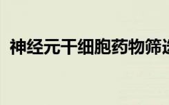 神经元干细胞药物筛选治疗阿尔茨海默氏病